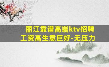 丽江靠谱高端ktv招聘工资高生意巨好-无压力